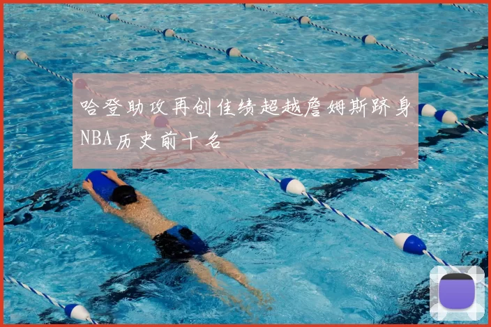 哈登助攻再创佳绩超越詹姆斯跻身NBA历史前十名