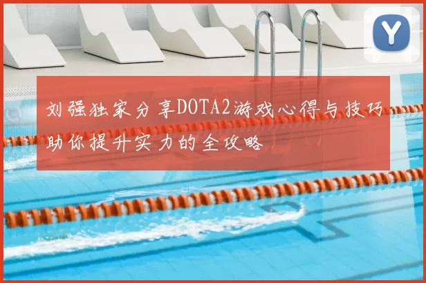 刘强独家分享DOTA2游戏心得与技巧助你提升实力的全攻略