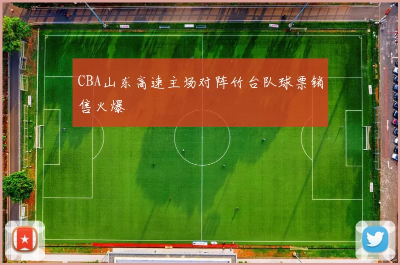 CBA山东高速主场对阵竹台队球票销售火爆