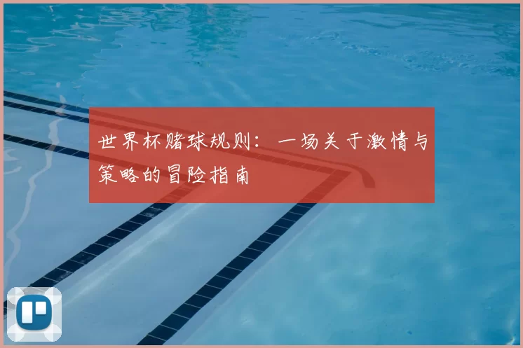 世界杯赌球规则:一场关于激情与策略的冒险指南