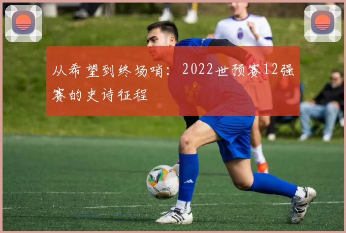 从希望到终场哨:2022世预赛12强赛的史诗征程