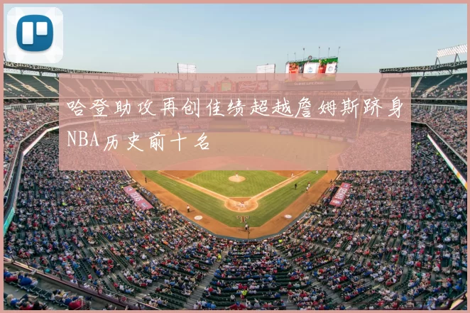哈登助攻再创佳绩超越詹姆斯跻身NBA历史前十名