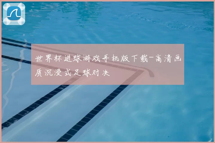 世界杯进球游戏手机版下载-高清画质沉浸式足球对决