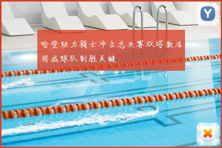 哈登助力骑士冲击总决赛双塔激活将成球队制胜关键