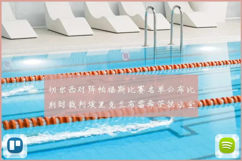 切尔西对阵帕福斯比赛名单公布比利时裁判埃里克兰布雷希茨执法全场