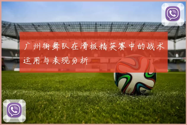 广州街舞队在滑板精英赛中的战术运用与表现分析