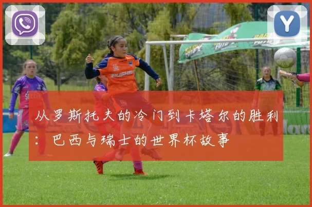 从罗斯托夫的冷门到卡塔尔的胜利：巴西与瑞士的世界杯故事