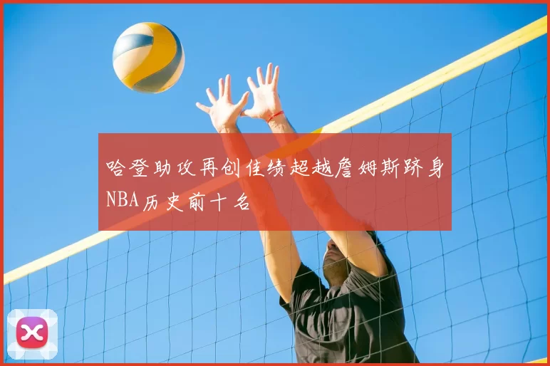 哈登助攻再创佳绩超越詹姆斯跻身NBA历史前十名