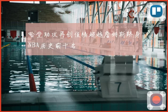 哈登助攻再创佳绩超越詹姆斯跻身NBA历史前十名