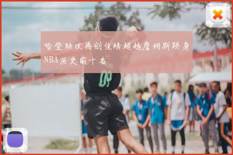 哈登助攻再创佳绩超越詹姆斯跻身NBA历史前十名