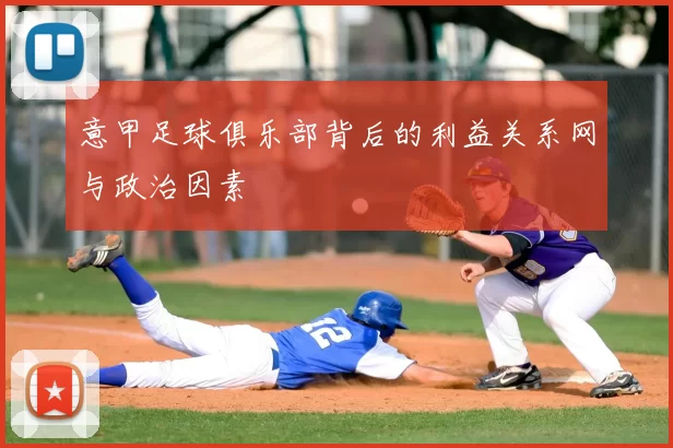 意甲足球俱乐部背后的利益关系网与政治因素