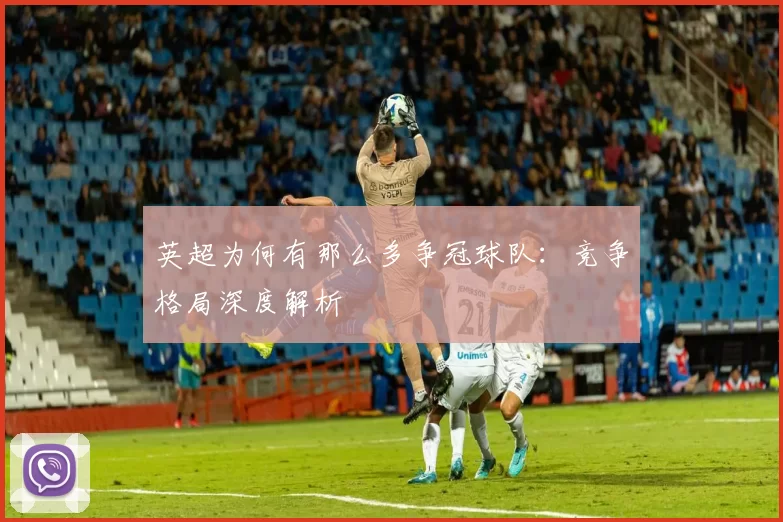 英超为何有那么多争冠球队:竞争格局深度解析