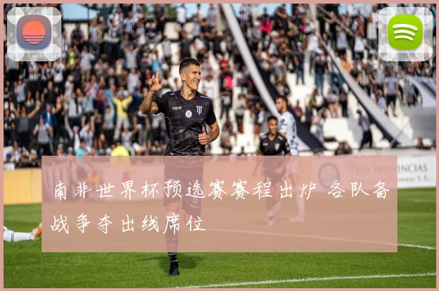 南非世界杯预选赛赛程出炉 各队备战争夺出线席位