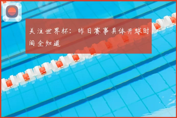 关注世界杯：昨日赛事具体开球时间全知道