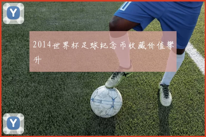 2014世界杯足球纪念币收藏价值攀升