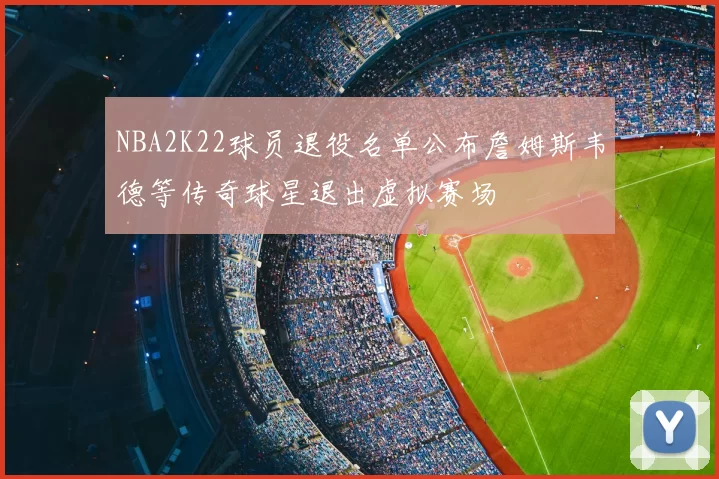 NBA2K22球员退役名单公布詹姆斯韦德等传奇球星退出虚拟赛场