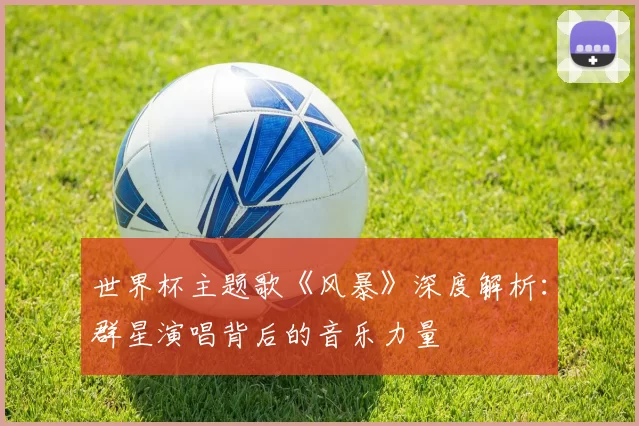 世界杯主题歌《风暴》深度解析：群星演唱背后的音乐力量