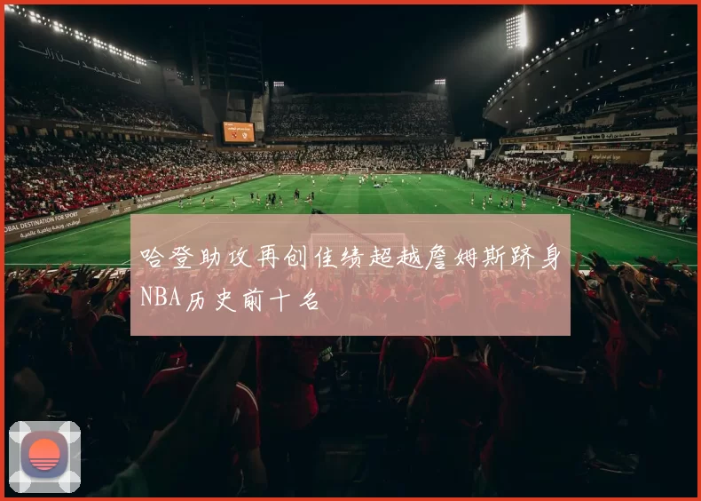 哈登助攻再创佳绩超越詹姆斯跻身NBA历史前十名