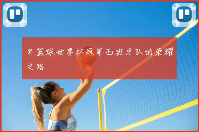 年篮球世界杯冠军西班牙队的荣耀之路