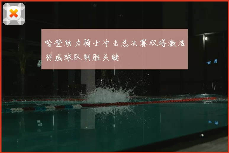 哈登助力骑士冲击总决赛双塔激活将成球队制胜关键