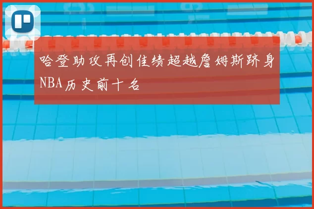 哈登助攻再创佳绩超越詹姆斯跻身NBA历史前十名