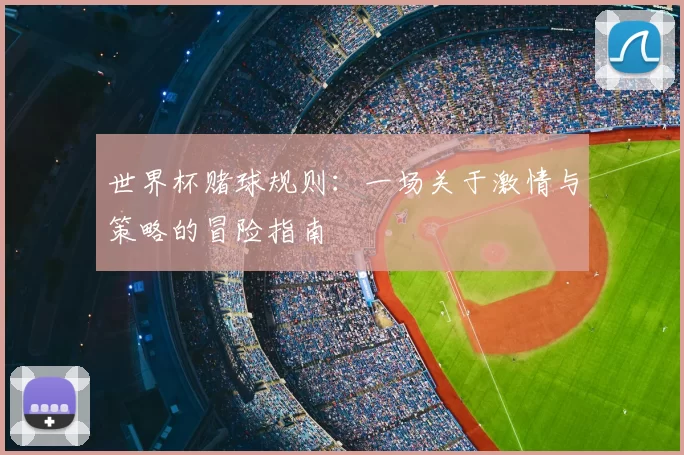 世界杯赌球规则:一场关于激情与策略的冒险指南