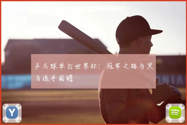 乒乓球单打世界杯：冠军之路与黑马选手前瞻