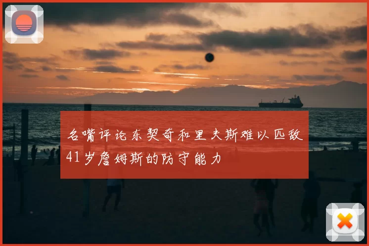 名嘴评论东契奇和里夫斯难以匹敌41岁詹姆斯的防守能力