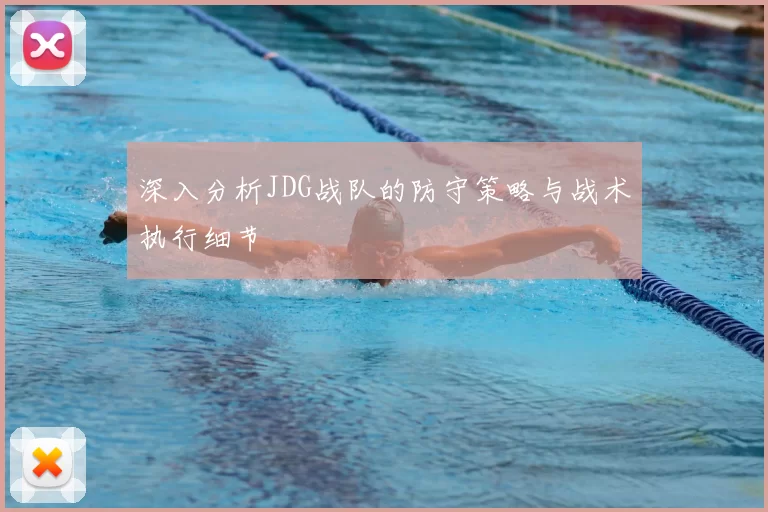 深入分析JDG战队的防守策略与战术执行细节