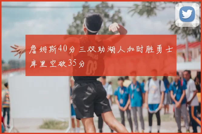 詹姆斯40分三双助湖人加时胜勇士库里空砍35分