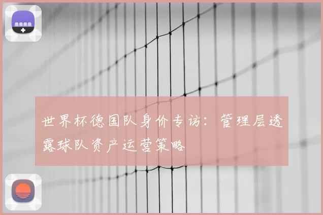世界杯德国队身价专访:管理层透露球队资产运营策略