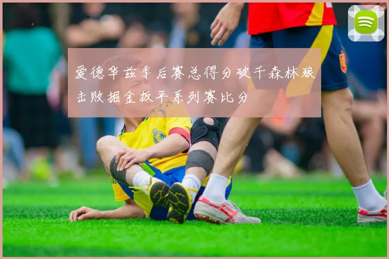 爱德华兹季后赛总得分破千森林狼击败掘金扳平系列赛比分