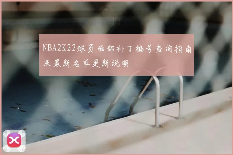 NBA2K22球员面部补丁编号查询指南及最新名单更新说明