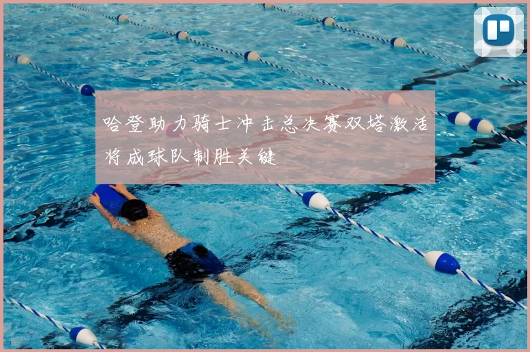 哈登助力骑士冲击总决赛双塔激活将成球队制胜关键