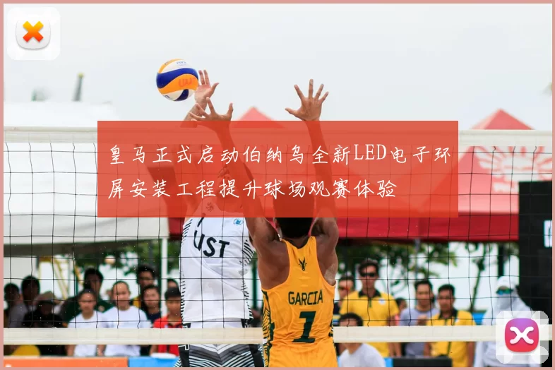 皇马正式启动伯纳乌全新LED电子环屏安装工程提升球场观赛体验
