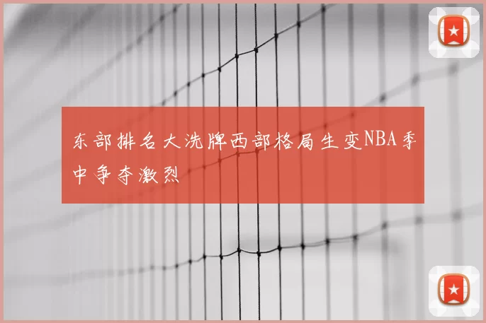 东部排名大洗牌西部格局生变NBA季中争夺激烈