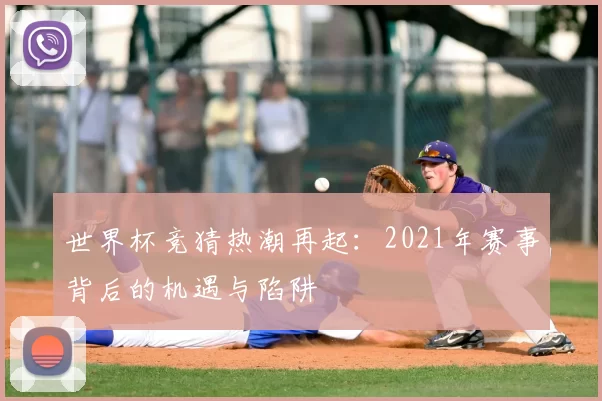 世界杯竞猜热潮再起:2021年赛事背后的机遇与陷阱