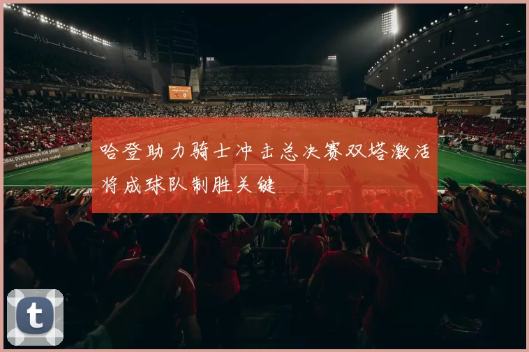 哈登助力骑士冲击总决赛双塔激活将成球队制胜关键