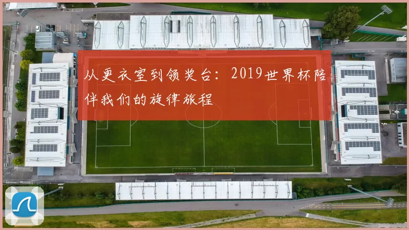 从更衣室到领奖台:2019世界杯陪伴我们的旋律旅程