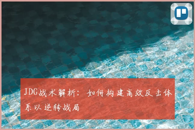 JDG战术解析：如何构建高效反击体系以逆转战局