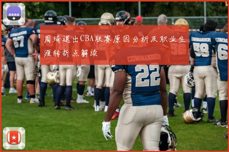周琦退出CBA联赛原因分析及职业生涯转折点解读