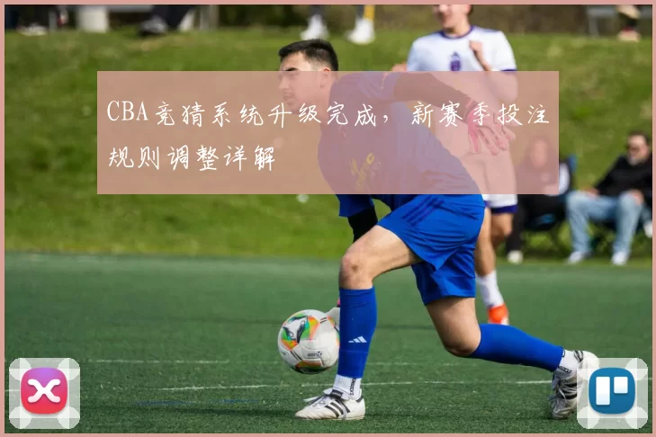 CBA竞猜系统升级完成,新赛季投注规则调整详解