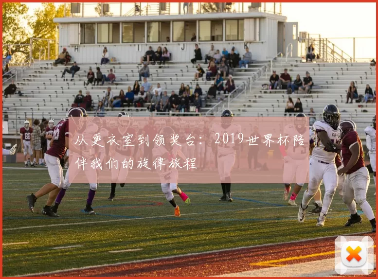 从更衣室到领奖台:2019世界杯陪伴我们的旋律旅程