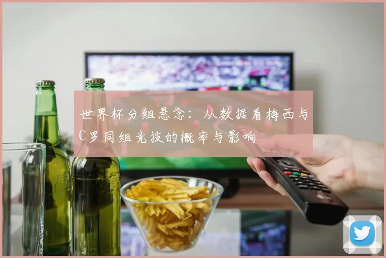 世界杯分组悬念:从数据看梅西与C罗同组竞技的概率与影响