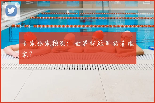 专家独家预测:世界杯冠军花落谁家?