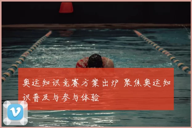 奥运知识竞赛方案出炉 聚焦奥运知识普及与参与体验