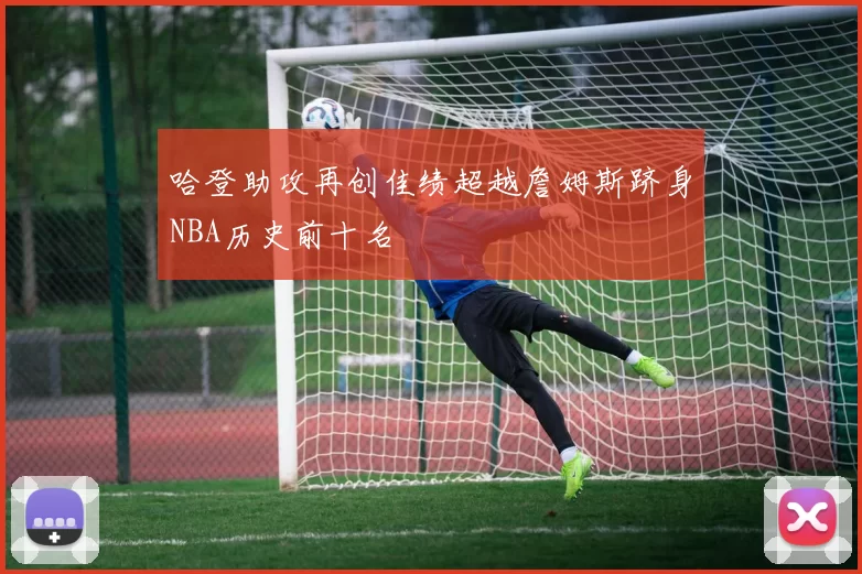 哈登助攻再创佳绩超越詹姆斯跻身NBA历史前十名