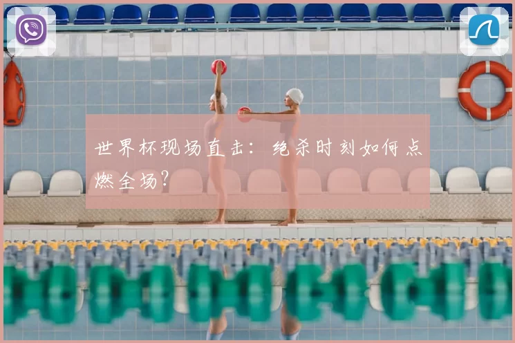 世界杯现场直击:绝杀时刻如何点燃全场?