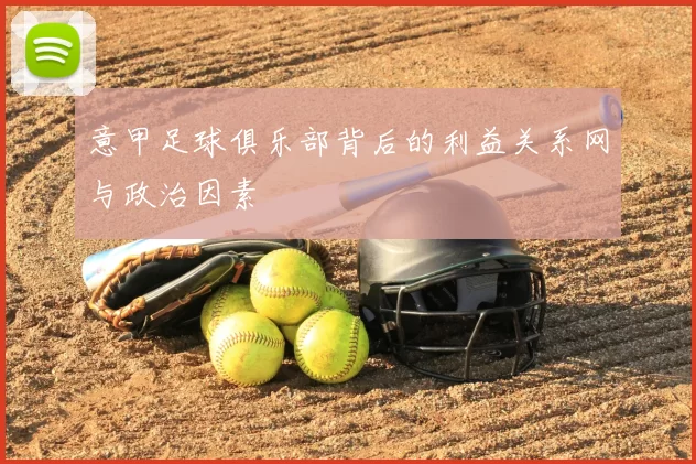 意甲足球俱乐部背后的利益关系网与政治因素