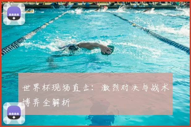 世界杯现场直击:激烈对决与战术博弈全解析